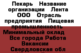 Пекарь › Название организации ­ Лента, ООО › Отрасль предприятия ­ Пищевая промышленность › Минимальный оклад ­ 1 - Все города Работа » Вакансии   . Свердловская обл.,Нижняя Тура г.